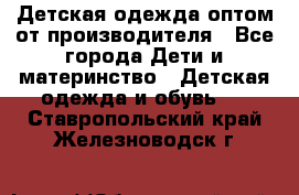 Детская одежда оптом от производителя - Все города Дети и материнство » Детская одежда и обувь   . Ставропольский край,Железноводск г.